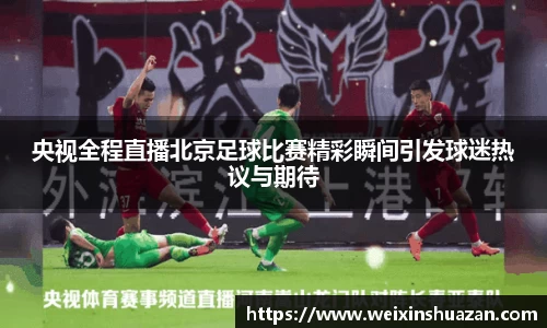 央视全程直播北京足球比赛精彩瞬间引发球迷热议与期待