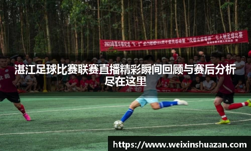 湛江足球比赛联赛直播精彩瞬间回顾与赛后分析尽在这里