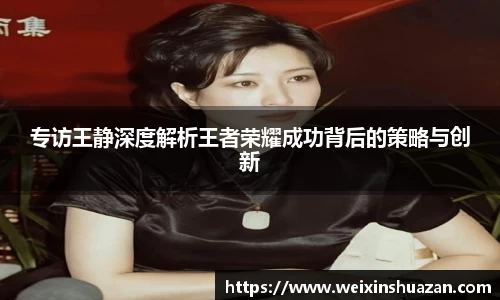 专访王静深度解析王者荣耀成功背后的策略与创新