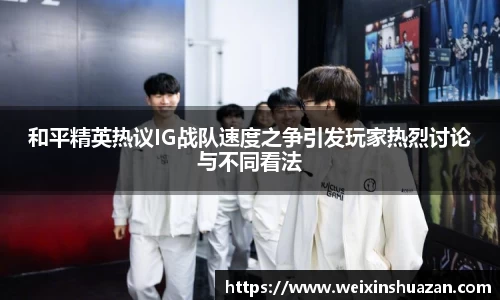 和平精英热议IG战队速度之争引发玩家热烈讨论与不同看法