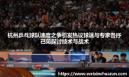 杭州乒乓球队速度之争引发热议球迷与专家各抒己见探讨技术与战术