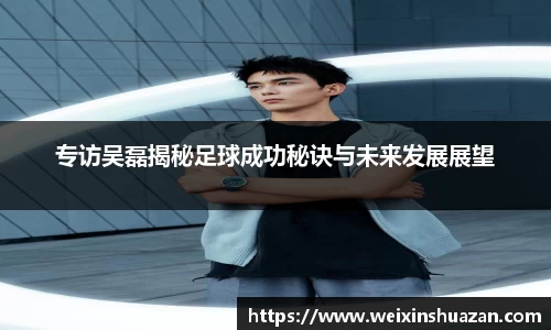 专访吴磊揭秘足球成功秘诀与未来发展展望