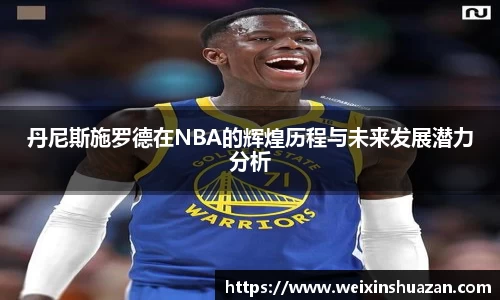 丹尼斯施罗德在NBA的辉煌历程与未来发展潜力分析
