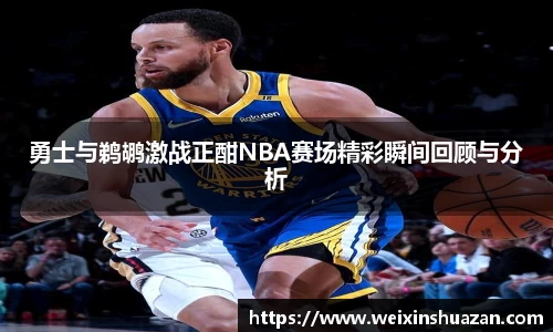 勇士与鹈鹕激战正酣NBA赛场精彩瞬间回顾与分析